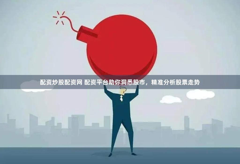 配资炒股配资网 配资平台助你洞悉股市，精准分析股票走势