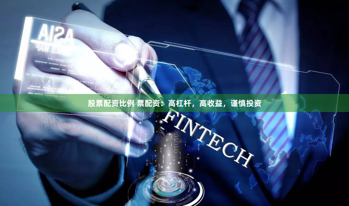 股票配资比例 票配资：高杠杆，高收益，谨慎投资