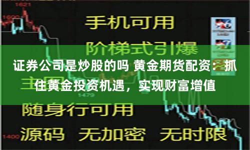证券公司是炒股的吗 黄金期货配资：抓住黄金投资机遇，实现财富增值