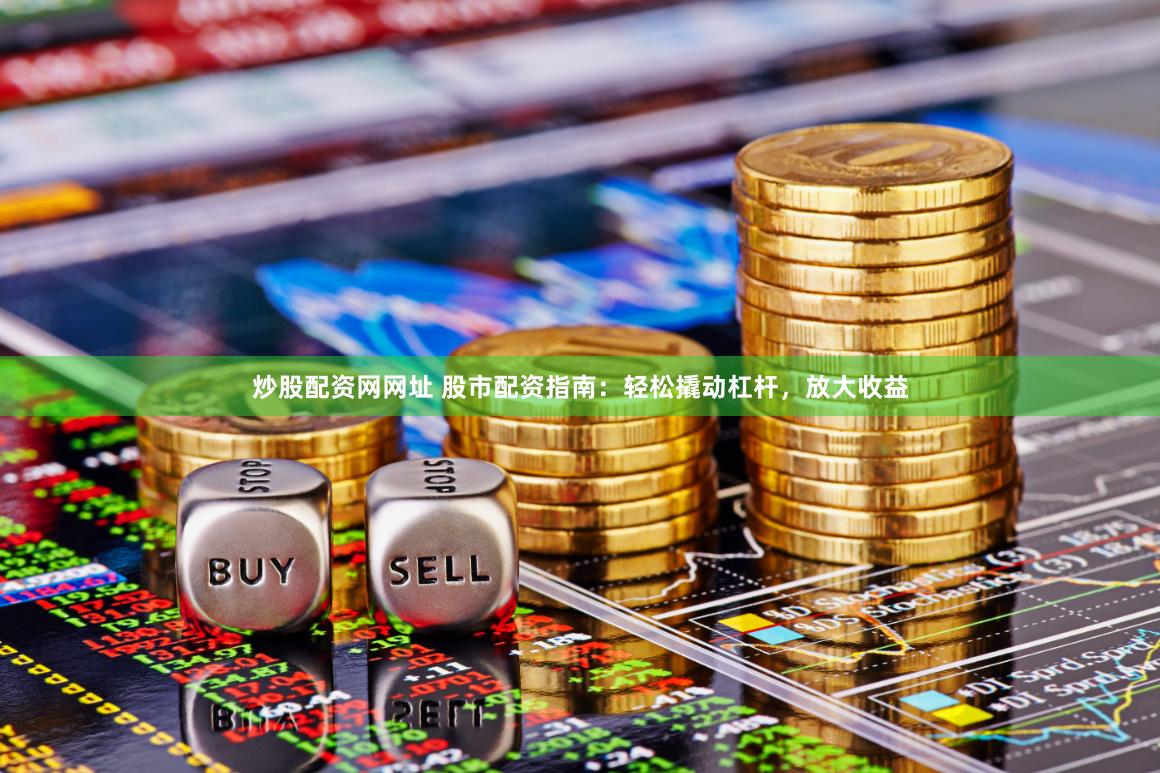 炒股配资网网址 股市配资指南：轻松撬动杠杆，放大收益