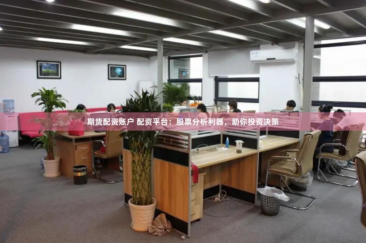 期货配资账户 配资平台：股票分析利器，助你投资决策