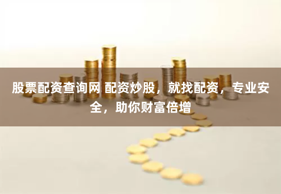 股票配资查询网 配资炒股，就找配资，专业安全，助你财富倍增