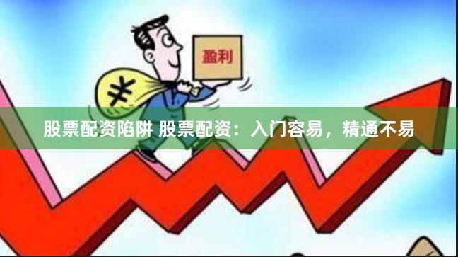 股票配资陷阱 股票配资：入门容易，精通不易