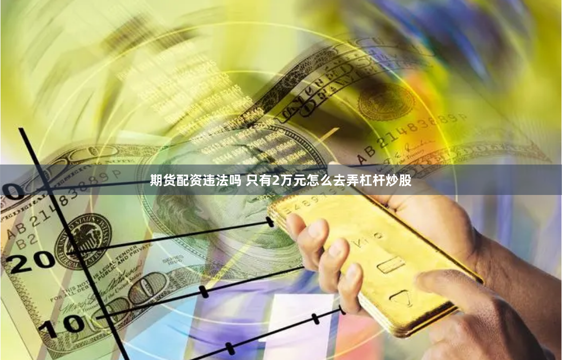 期货配资违法吗 只有2万元怎么去弄杠杆炒股