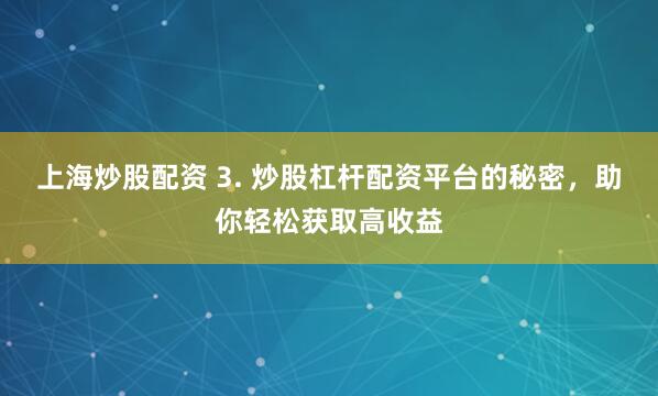 上海炒股配资 3. 炒股杠杆配资平台的秘密，助你轻松获取高收益
