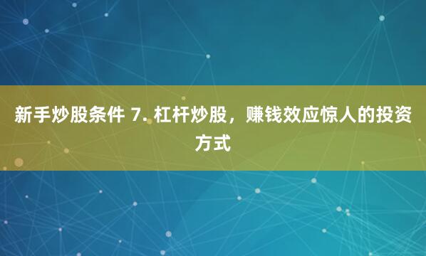 新手炒股条件 7. 杠杆炒股，赚钱效应惊人的投资方式