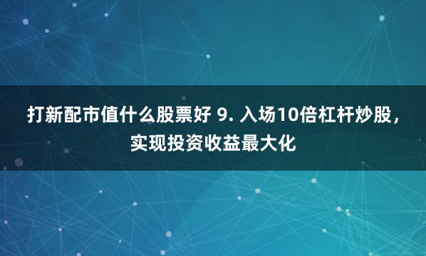 打新配市值什么股票好 9. 入场10倍杠杆炒股，实现投资收益最大化