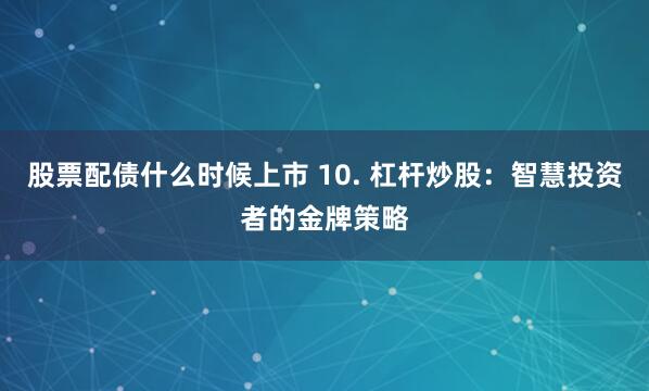 股票配债什么时候上市 10. 杠杆炒股：智慧投资者的金牌策略