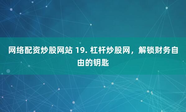 网络配资炒股网站 19. 杠杆炒股网，解锁财务自由的钥匙