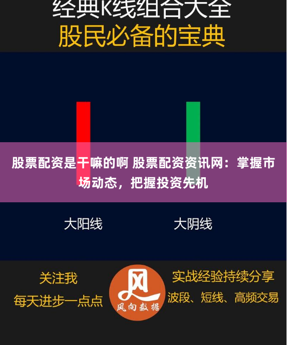 股票配资是干嘛的啊 股票配资资讯网：掌握市场动态，把握投资先机