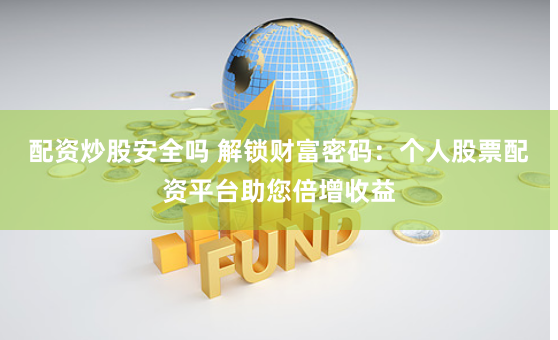 配资炒股安全吗 解锁财富密码：个人股票配资平台助您倍增收益