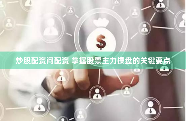 炒股配资问配资 掌握股票主力操盘的关键要点