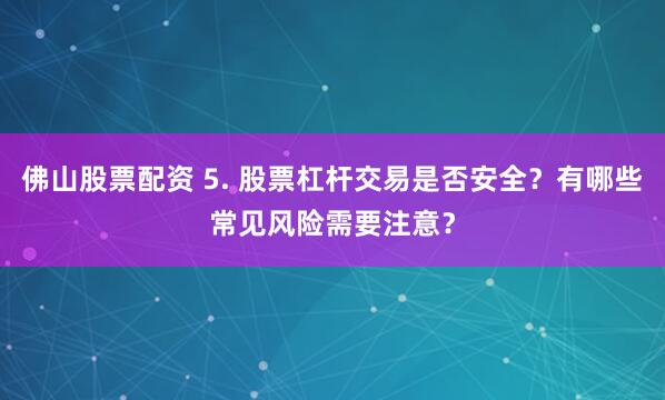 佛山股票配资 5. 股票杠杆交易是否安全？有哪些常见风险需要注意？