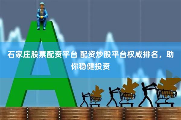 石家庄股票配资平台 配资炒股平台权威排名，助你稳健投资