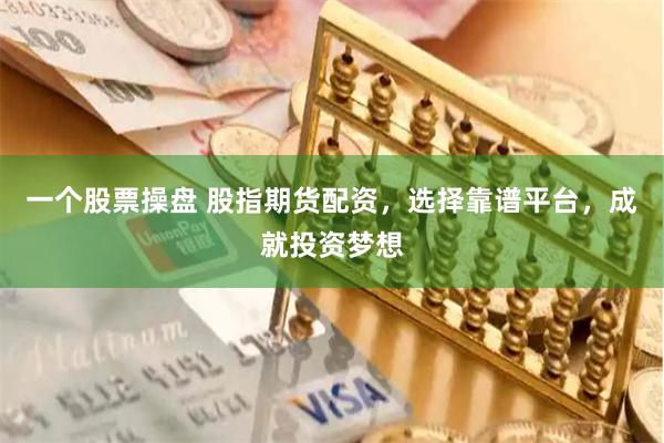 一个股票操盘 股指期货配资，选择靠谱平台，成就投资梦想