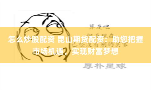 怎么炒股配资 昆山期货配资：助您把握市场机遇，实现财富梦想