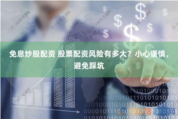 免息炒股配资 股票配资风险有多大？小心谨慎，避免踩坑