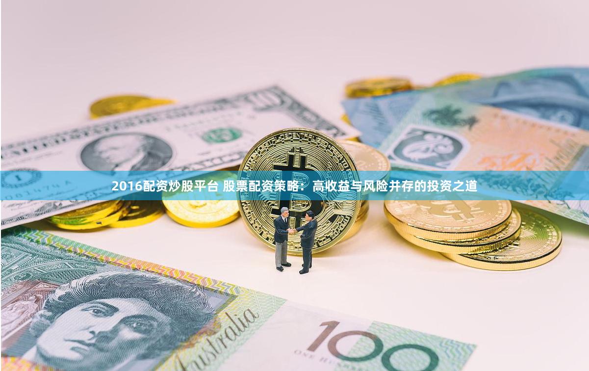 2016配资炒股平台 股票配资策略：高收益与风险并存的投资之道