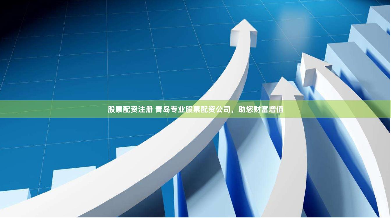 股票配资注册 青岛专业股票配资公司，助您财富增值