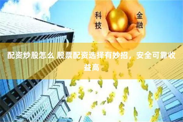 配资炒股怎么 股票配资选择有妙招，安全可靠收益高
