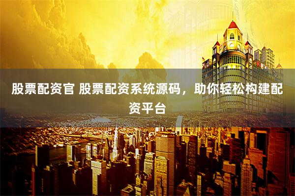 股票配资官 股票配资系统源码,助你轻松构建配资平台
