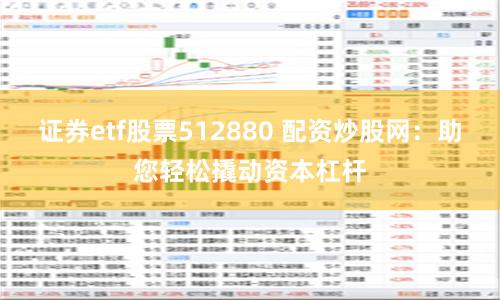 证券etf股票512880 配资炒股网:助您轻松撬动资本杠杆