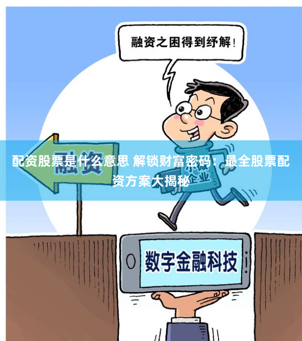 配资股票是什么意思 解锁财富密码:最全股票配资方案大揭秘
