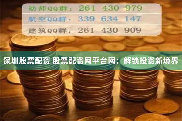 深圳股票配资 股票配资网平台网:解锁投资新境界