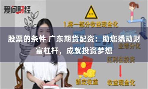 股票的条件 广东期货配资:助您撬动财富杠杆,成就投资梦想