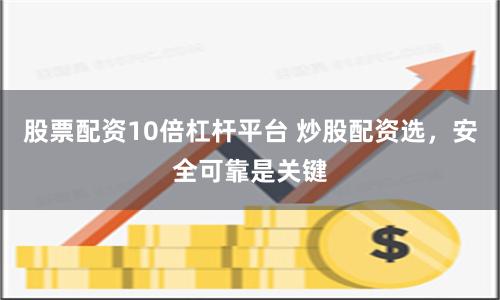 股票配资10倍杠杆平台 炒股配资选，安全可靠是关键