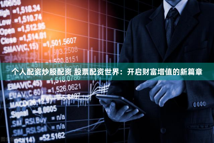个人配资炒股配资 股票配资世界：开启财富增值的新篇章