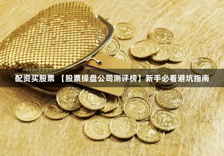 配资买股票 【股票操盘公司测评榜】新手必看避坑指南
