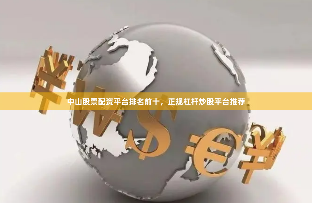 中山股票配资平台排名前十,正规杠杆炒股平台推荐