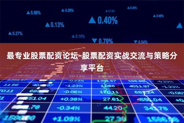 最专业股票配资论坛-股票配资实战交流与策略分享平台
