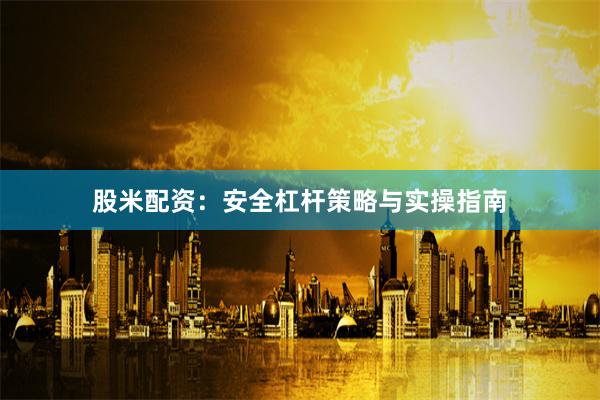 股米配资:安全杠杆策略与实操指南