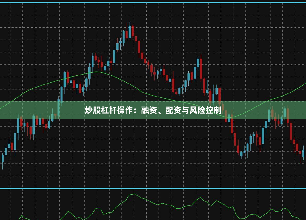炒股杠杆操作：融资、配资与风险控制