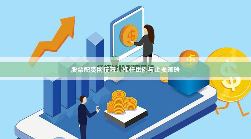 股票配资网技巧：杠杆比例与止损策略