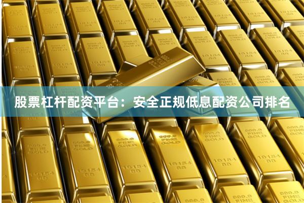 股票杠杆配资平台：安全正规低息配资公司排名