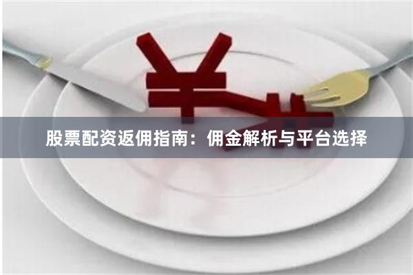 股票配资返佣指南：佣金解析与平台选择