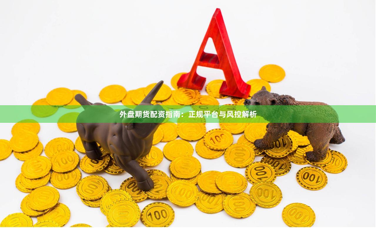 外盘期货配资指南：正规平台与风控解析
