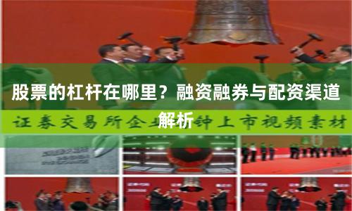 股票的杠杆在哪里?融资融券与配资渠道解析