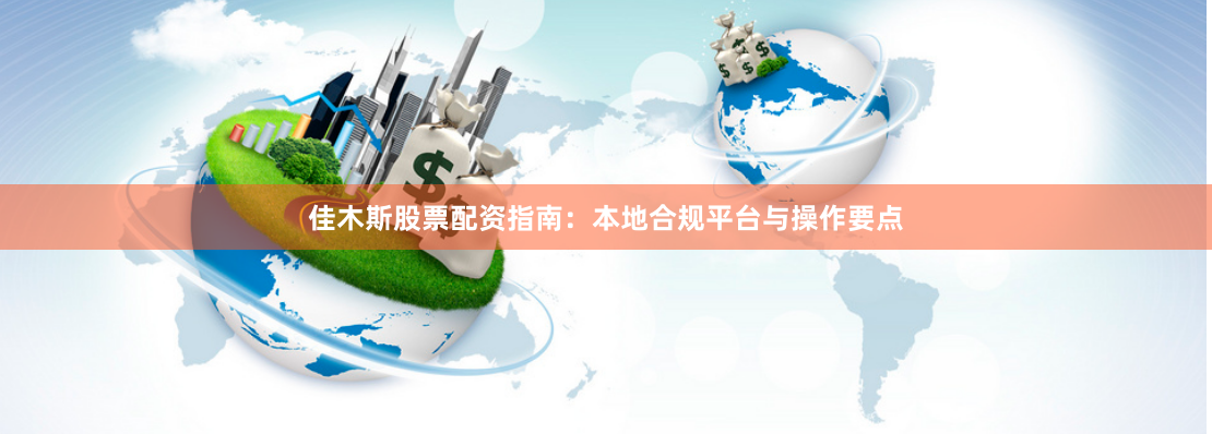 佳木斯股票配资指南：本地合规平台与操作要点
