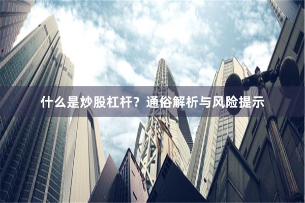 什么是炒股杠杆？通俗解析与风险提示