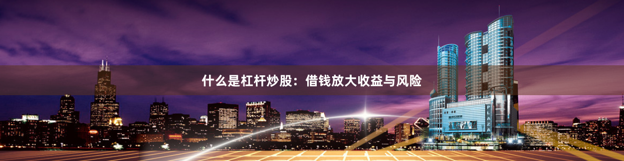 什么是杠杆炒股：借钱放大收益与风险