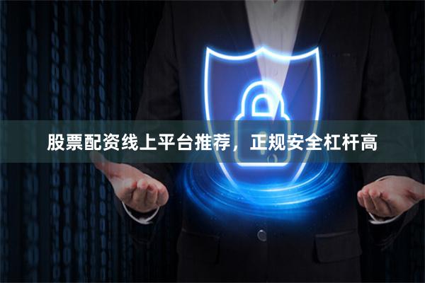 股票配资线上平台推荐，正规安全杠杆高