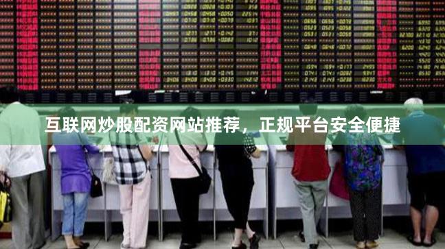 互联网炒股配资网站推荐，正规平台安全便捷
