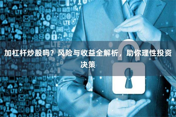 加杠杆炒股吗？风险与收益全解析，助你理性投资决策
