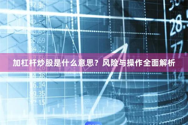 加杠杆炒股是什么意思？风险与操作全面解析