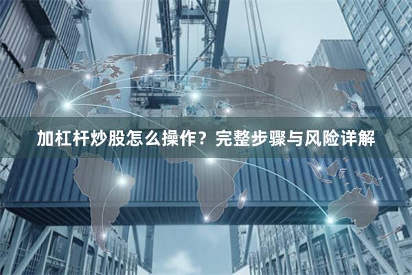 加杠杆炒股怎么操作？完整步骤与风险详解
