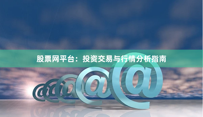 股票网平台：投资交易与行情分析指南